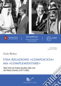 Una relazione «complicata» ma «complementare». Stati Uniti ed Arabia Saudita nelle crisi del Medio Oriente (1977-1985) libro di Wulzer Paolo