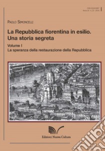 La Repubblica fiorentina in esilio. Una storia segreta. Vol. 1: La speranza della restaurazione della Repubblica libro di Simoncelli Paolo