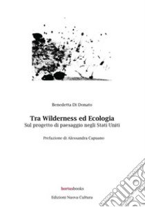 Tra wilderness ed ecologia. Sul progetto di paesaggio negli Stati Uniti libro di Di Donato Benedetta