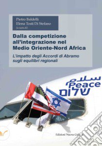 Dalla competizione all'integrazione nel Medio Oriente-Nord Africa. L'impatto degli Accordi di Abramo sugli equilibri regionali libro di Baldelli P. (cur.); Tosti Di Stefano E. (cur.)