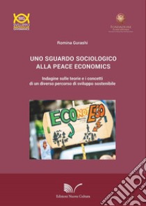 Uno sguardo sociologico alla peace economics. Indagine sulle teorie e i concetti di un diverso percorso di sviluppo sostenibile libro di Gurashi Romina