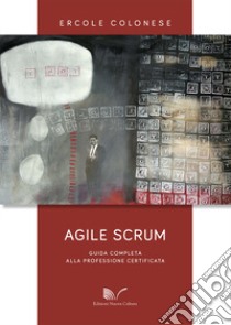 Agile Scrum. Guida completa alla professione certificata libro di Colonese Ercole