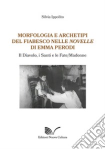 Morfologia e archetipi del fiabesco nelle novelle di Emma Perodi. Il diavolo, i santi e le fate/madonne libro di Ippolito Silvia