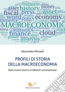 Profili di storia della macroeconomia. Dalla scuola classica ai dibattiti contemporanei libro di Morselli Alessandro