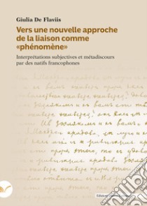 Vers une nouvelle approche de la liaison comme «phénomène». Interprétations subjectives et métadiscours par des natifs francophones libro di De Flaviis Giulia