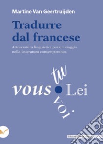 Tradurre dal francese. Attrezzatura linguistica per un viaggio nella letteratura contemporanea libro di Van Geertruijden Martine