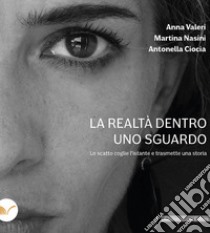 La realtà dentro uno sguardo. Lo scatto coglie l'istante e trasmette una storia libro di Ciocia Antonella; Nasini Martina; Valeri Anna