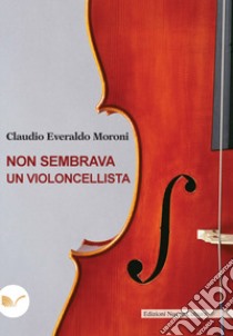 Non sembrava un violoncellista libro di Moroni Claudio Everaldo