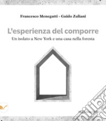 L'esperienza del comporre. Un isolato a New York e una casa nella foresta libro di Menegatti Francesco; Zuliani Guido