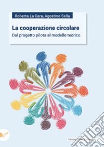 La cooperazione circolare. Dal progetto pilota al modello teorico libro di La Cara Roberta; Sella Agostino