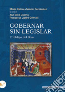 Gobernar sin legislar. Ediz. italiana e spagnola libro di Silva Cuesta Ana; Llodrà Grimalt Francesca; Santos Fernández M. D. (cur.)