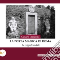 La porta magica di Roma. Le epigrafi svelate libro di Lucarini Cesare