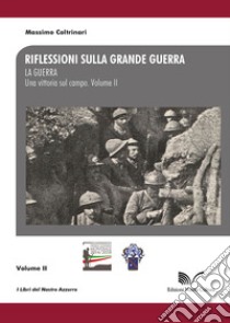 Riflessioni sulla Grande Guerra. Vol. 2: La guerra. Una vittoria sul campo libro di Coltrinari Massimo