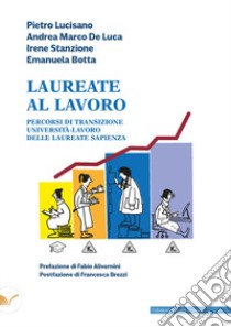 Laureate al lavoro. Percorsi di transizione università-lavoro delle laureate Sapienza libro di Lucisano Pietro; De Luca Andrea Marco; Stanzione Irene