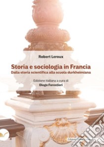 Storia e sociologia in Francia. Dalla storia scientifica alla scuola durkheimiana libro di Leroux Robert; Forestieri D. (cur.)