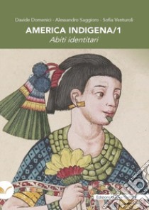 America indigena. Vol. 1: Abiti identitari libro di Domenici Davide; Saggioro Alessandro; Venturoli Sofia; Botta S. (cur.)