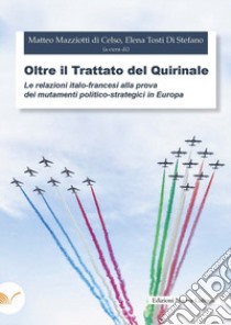 Oltre il trattato del Quirinale. Le relazioni italo-francesi alla prova dei mutamenti politico-strategici in Europa libro di Mazziotti di Celso M. (cur.); Tosti Di Stefano E. (cur.)