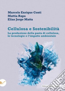 Cellulosa e sostenibilità. La produzione della pasta di cellulosa, le tecnologie e l'impatto ambientale libro di Conti Marcelo Enrique; Rapa Mattia; Matta Elías Jorge