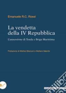 La vendetta della IV Repubblica. L'annessione di Tenda e Briga Marittima libro di Rossi Emanuele R.C.