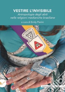 Vestire l'invisibile. Antropologia degli abiti nelle religioni medianiche brasiliane libro