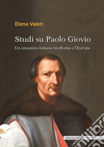 Studi su Paolo Giovio. Un umanista italiano tra Roma e l'Europa libro di Valeri Elena