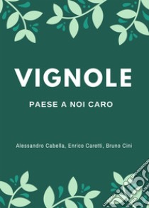 Vignole. Paese a noi caro libro di Cabella Alessandro; Caretti Enrico; Cini Bruno