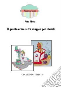 Il punto croce si fa magico per i bimbi libro di Nesta A.