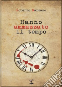 Hanno ammazzato il tempo libro di Marzano Roberto