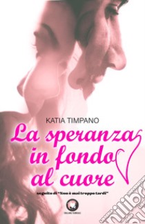 La speranza in fondo al cuore libro di Timpano Katia