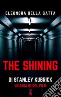 The Shining di Stanley Kubrick. Un'analisi del film libro di Della Gatta Eleonora