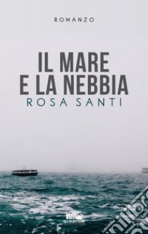 Il mare e la nebbia libro di Santi Rosa