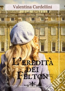 L'eredità dei Felton libro di Cardellini Valentina