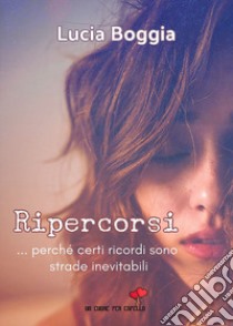 Ripercorsi. ...perché certi ricordi sono strade inevitabili libro di Boggia Lucia