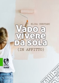 Vado a vivere da sola (in affitto) libro di Crestani Elisa