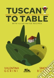 Tuscany to table. Unconventional cookbook for unconventional chefs libro di Gerini Valentina; Bulla Simona
