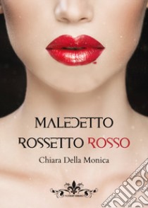 Maledetto rossetto rosso libro di Della Monica Chiara