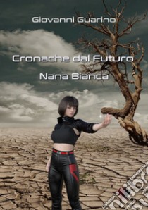 Cronache dal futuro. Nana Bianca libro di Guarino Giovanni