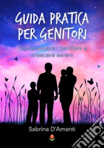 Guida pratica per genitori. Come aiutare i bambini a crescere sereni libro di D'Amanti Sabrina