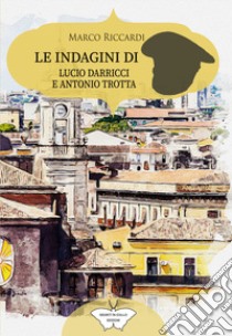 Le indagini di Lucio Darricci e Antonio Trotta libro di Riccardi Marco