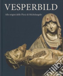 Vesperbild. Alle origini della Pietà di Michelangelo. Catalogo della mostra (Milano, 13 ottobre 2018-13 gennaio 2019). Ediz. illustrata libro di Mazzotta A. (cur.); Salsi C. (cur.)