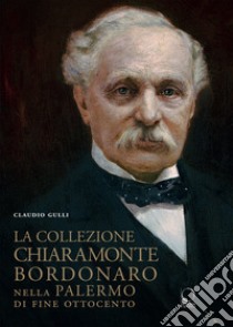 La collezione Chiaramonte Bordonaro nella Palermo di fine Ottocento. Ediz. illustrata libro di Gulli Claudio