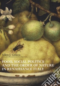 Food, social politics and the order of nature in Renaissance Italy libro di Grieco Allen J.