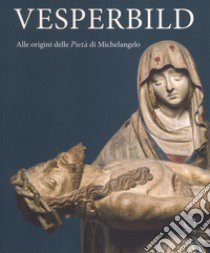 Vesperbild. Alle origini della Pietà di Michelangelo. Catalogo della mostra (Milano, 13 ottobre 2018-13 gennaio 2019). Ediz. illustrata libro di Mazzotta A. (cur.); Salsi C. (cur.)