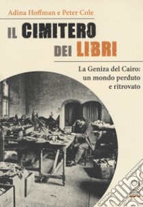 Il cimitero dei libri. La Geniza del Cairo: un mondo perduto e ritrovato libro di Hoffman Adina; Cole Peter