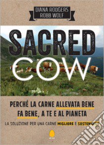 Sacred cow. Perché la carne allevata bene fa bene, a te e al pianeta. La soluzione per una carne migliore e sostenibile libro di Rodgers Diana; Wolf Robb