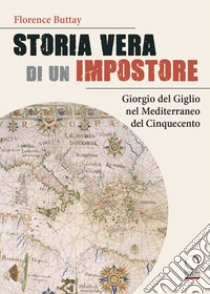 Storia vera di un impostore. Giorgio del Giglio nel Mediterraneo del Cinquecento libro di Buttay Florence