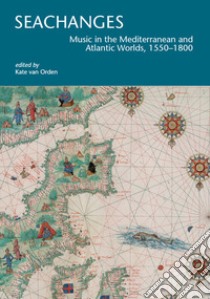 Seachanges. Music in the Mediterranean and Atlantic Worlds, 1550-1800 libro di Van Orden K. (cur.)