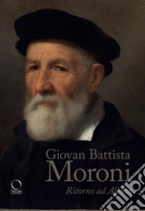 Giovan Battista Moroni. Ritorno ad Albino. Ediz. a colori libro di Facchinetti S. (cur.); Plebani P. (cur.)