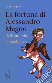 La fortuna di Alessandro Magno dall'antichità al Medioevo libro di Frugoni Chiara