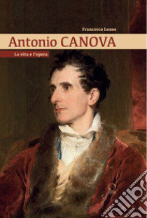 Antonio Canova. La vita e l'opera libro di Leone Francesco